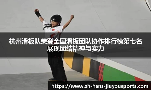 杭州滑板队荣登全国滑板团队协作排行榜第七名展现团结精神与实力