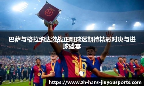 巴萨与格拉纳达激战正酣球迷期待精彩对决与进球盛宴